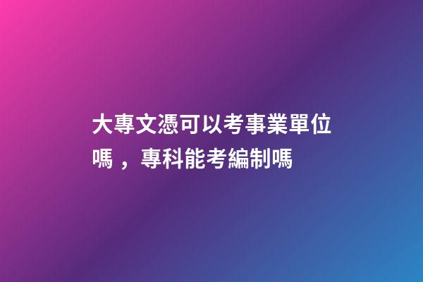 大專文憑可以考事業單位嗎，?？颇芸季幹茊?>
							</a>
						</div>
						<div   id=